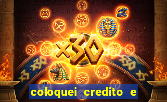 coloquei credito e nao caiu vivo